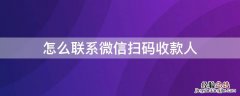 怎么联系微信扫码收款人 如何联系微信收款人微信扫码付款了