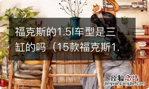 15款福克斯1.5t是三缸还是四缸发动机 福克斯的1.5l车型是三缸的吗