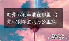 哈弗h7刹车油在哪里 哈弗h7刹车油几万公里换