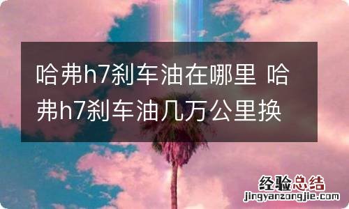 哈弗h7刹车油在哪里 哈弗h7刹车油几万公里换