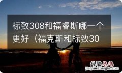 福克斯和标致308哪个好 标致308和福睿斯哪一个更好