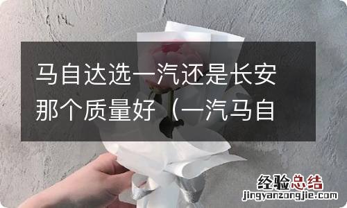 一汽马自达和长安马自达哪个好一点 马自达选一汽还是长安那个质量好