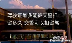 驾驶证最多能被交警扣留多久 交警可以扣留驾驶证多久