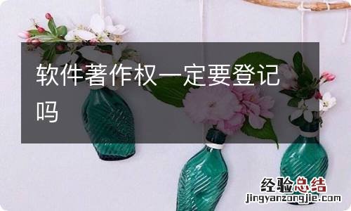 软件著作权一定要登记吗