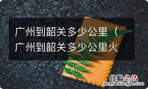 广州到韶关多少公里火车 广州到韶关多少公里