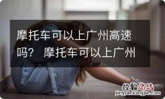 摩托车可以上广州高速吗？ 摩托车可以上广州高速吗