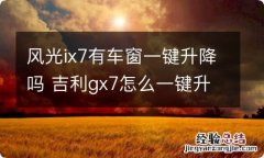 风光ix7有车窗一键升降吗 吉利gx7怎么一键升降车窗