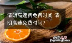 清明高速费免费时间 清明高速免费时间?