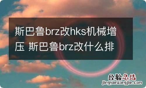 斯巴鲁brz改hks机械增压 斯巴鲁brz改什么排气好