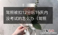 驾照被扣12分后15天内未去相关部门处理怎么办 驾照被扣12分后15天内没考试的怎么办