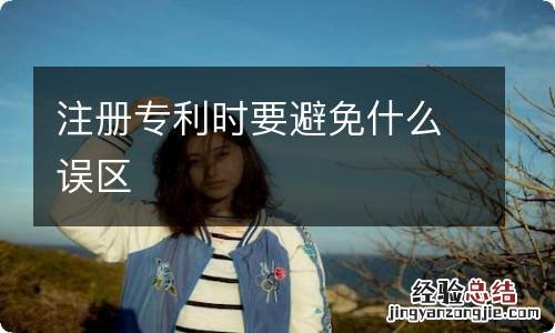 注册专利时要避免什么误区