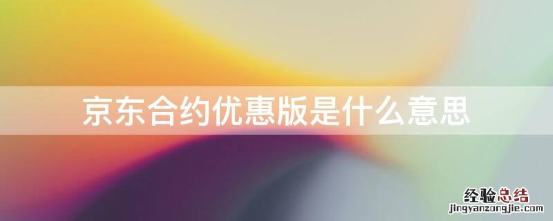 京东合约机信用优惠是什么 京东合约优惠版是什么意思