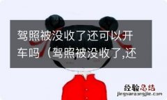 驾照被没收了,还可以开车吗 驾照被没收了还可以开车吗