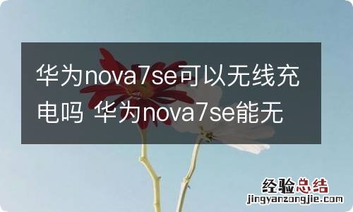 华为nova7se可以无线充电吗 华为nova7se能无线充电吗