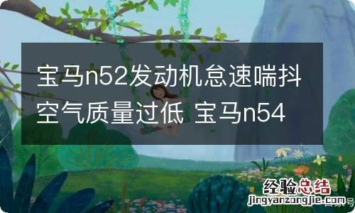 宝马n52发动机怠速喘抖空气质量过低 宝马n54发动机怠速抖动