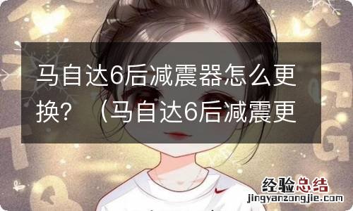马自达6后减震更换方法 马自达6后减震器怎么更换?