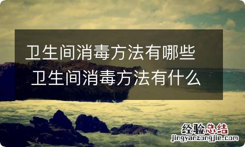 卫生间消毒方法有哪些 卫生间消毒方法有什么