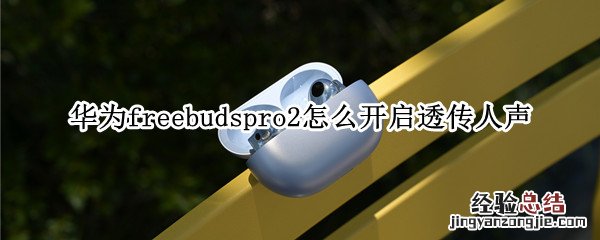 华为freebudspro透传模式底噪声音大 华为freebudspro2怎么开启透传人声