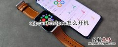 oppowatch3pro怎么开机 oppowatch2pro3