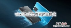 vivox20怎么设置深色模式 vivoT2x怎么设置深色模式