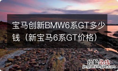 新宝马6系GT价格 宝马创新BMW6系GT多少钱