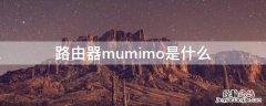 路由器mumimo是什么 路由器mumimo是什么意思