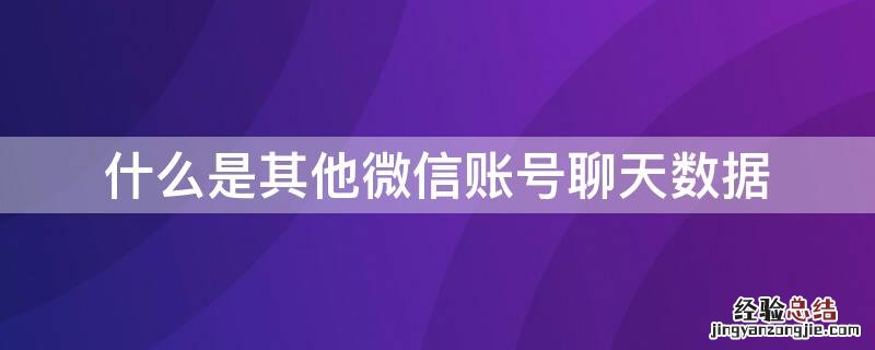 什么是其他微信账号聊天数据