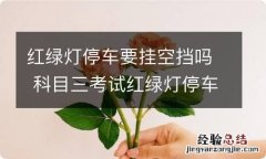 红绿灯停车要挂空挡吗 科目三考试红绿灯停车要挂空挡吗