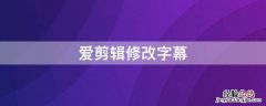 爱剪辑修改字幕怎么改 爱剪辑修改字幕