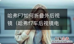 哈弗f7车后视镜电动折叠能不能加装 哈弗F7如何折叠外后视镜