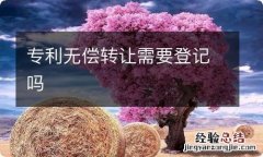 专利无偿转让需要登记吗