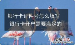 银行卡证件号怎么填写 银行卡开户需要满足的条件