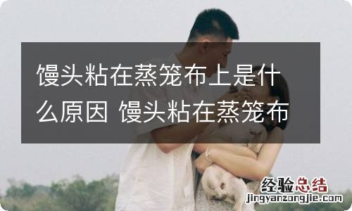 馒头粘在蒸笼布上是什么原因 馒头粘在蒸笼布上怎么回事