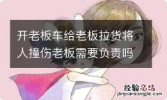 开老板车给老板拉货将人撞伤老板需要负责吗