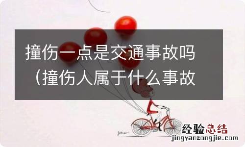 撞伤人属于什么事故 撞伤一点是交通事故吗