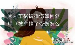 被车撞了受伤怎么处理 因为车祸被撞伤如何处理