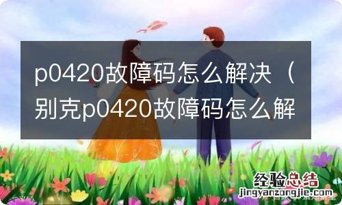 别克p0420故障码怎么解决 p0420故障码怎么解决