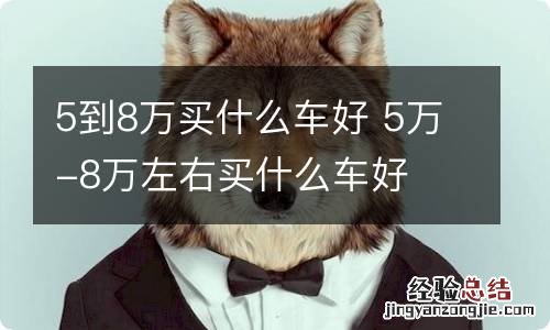 5到8万买什么车好 5万-8万左右买什么车好