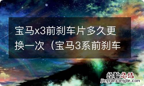 宝马3系前刹车片多久更换 宝马x3前刹车片多久更换一次