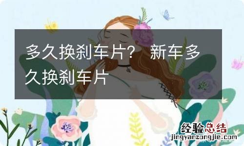 多久换刹车片？ 新车多久换刹车片