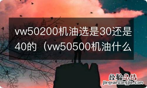 vw50500机油什么级别 vw50200机油选是30还是40的