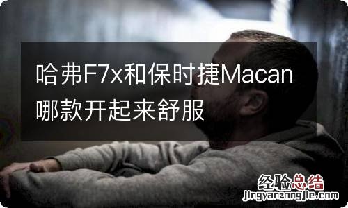 哈弗F7x和保时捷Macan哪款开起来舒服