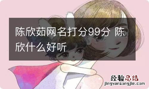 陈欣茹网名打分99分 陈欣什么好听