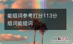 能组词参考打分113分 组词能组词