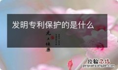 发明专利保护的是什么