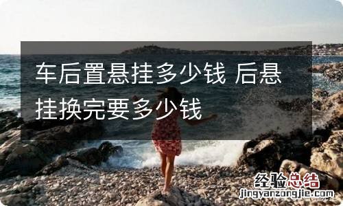 车后置悬挂多少钱 后悬挂换完要多少钱