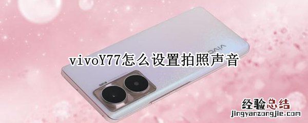 vivo手机拍照声音怎么设置 vivoY77怎么设置拍照声音