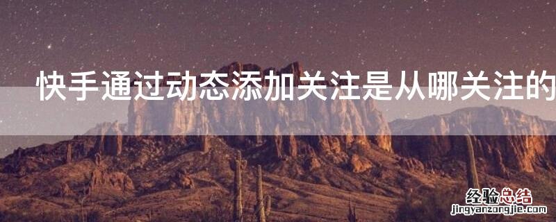 快手通过动态添加关注是从哪关注的