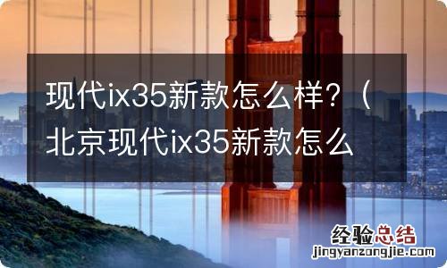 北京现代ix35新款怎么样 现代ix35新款怎么样?