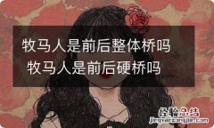 牧马人是前后整体桥吗 牧马人是前后硬桥吗